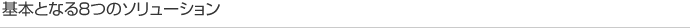 基本となる8つのソリューション